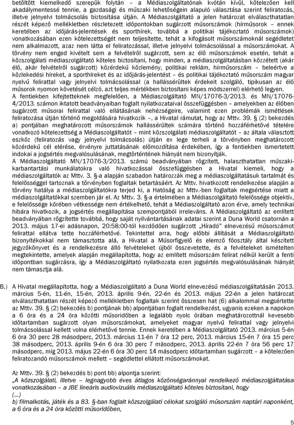 A Médiaszolgáltató a jelen határozat elválaszthatatlan részét képező mellékletben részletezett időpontokban sugárzott műsorszámok (hírműsorok ennek keretében az időjárás-jelentések és sporthírek,