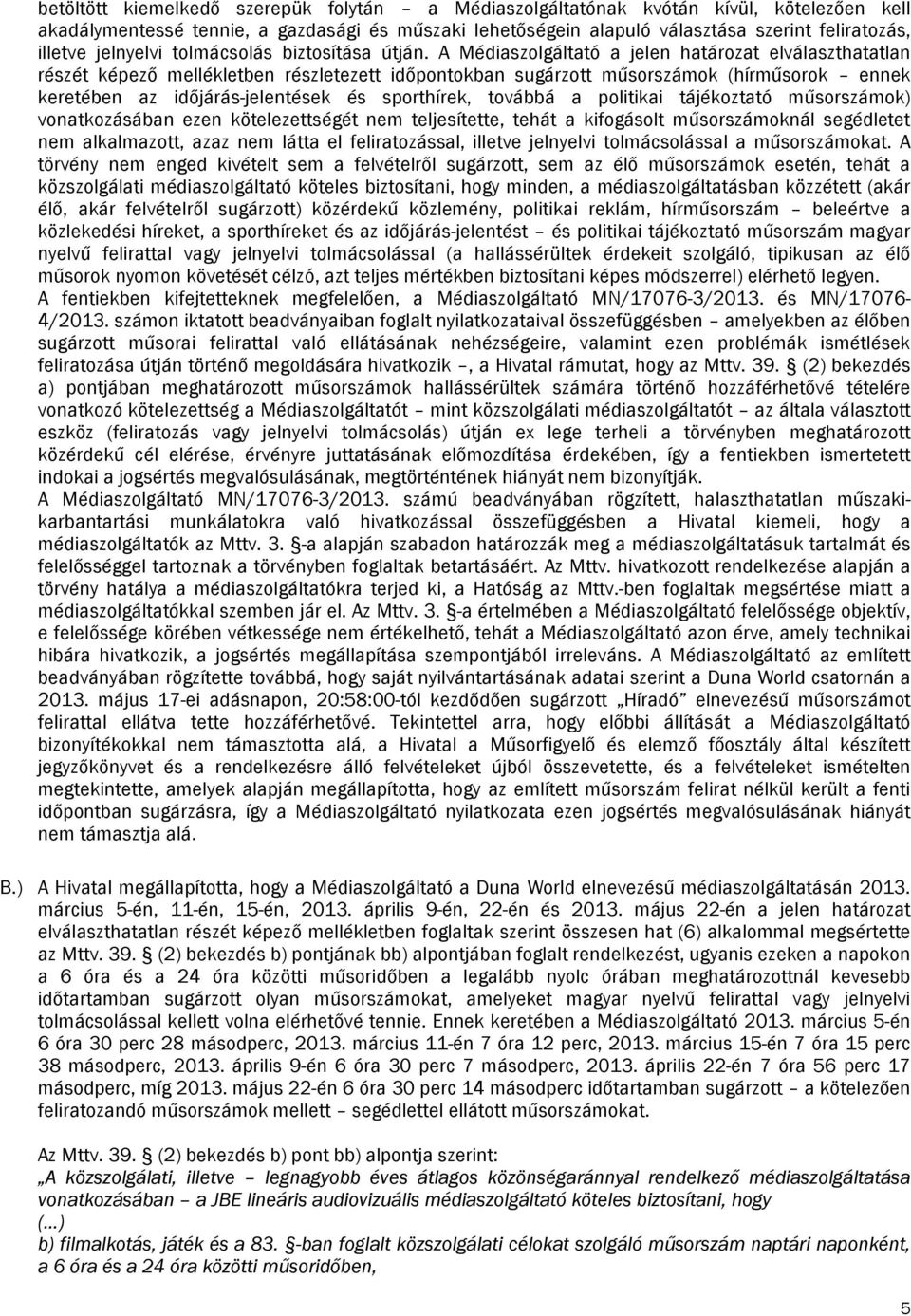 A Médiaszolgáltató a jelen határozat elválaszthatatlan részét képező mellékletben részletezett időpontokban sugárzott műsorszámok (hírműsorok ennek keretében az időjárás-jelentések és sporthírek,