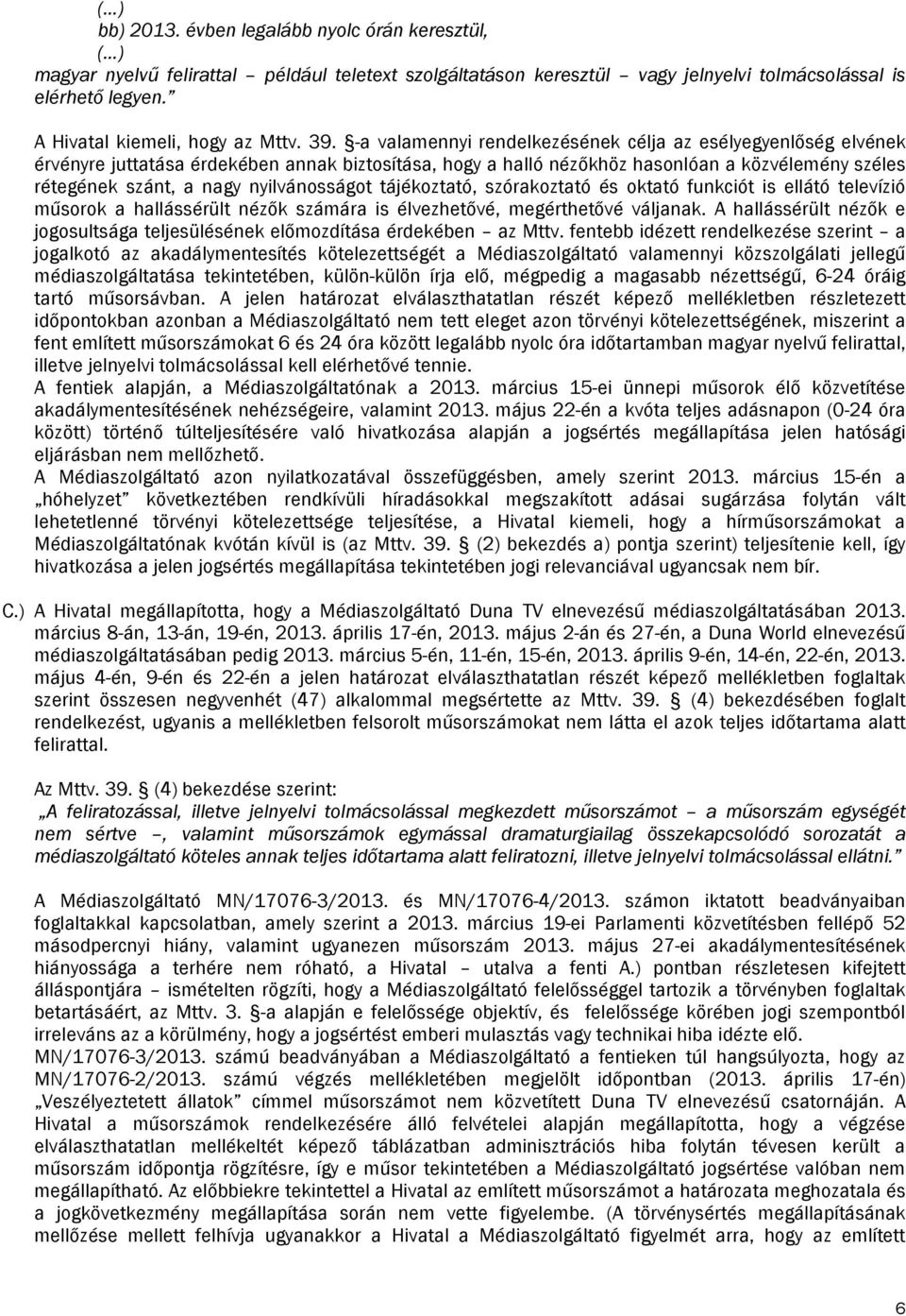 -a valamennyi rendelkezésének célja az esélyegyenlőség elvének érvényre juttatása érdekében annak biztosítása, hogy a halló nézőkhöz hasonlóan a közvélemény széles rétegének szánt, a nagy