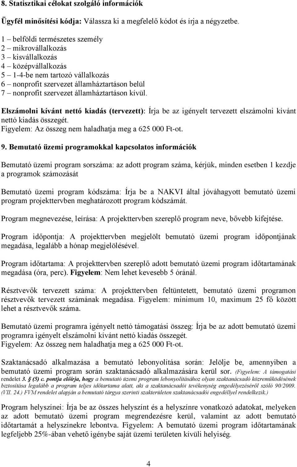 államháztartáson kívül. Elszámolni kívánt nettó kiadás (tervezett): Írja be az igényelt tervezett elszámolni kívánt nettó kiadás összegét. Figyelem: Az összeg nem haladhatja meg a 625 000 Ft-ot. 9.