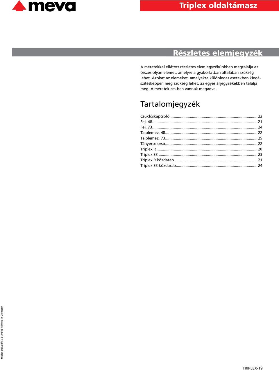 Azokat az elemeket, amelyekre különleges esetekben kiegé szítésképpen még szükség lehet, az egyes árjegyzékekben találja meg.