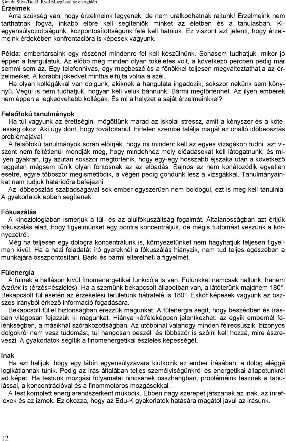 Ez viszont azt jelenti, hogy érzelmeink érdekében konfrontációra is képesek vagyunk. Példa: embertársaink egy részénél mindenre fel kell készülnünk. Sohasem tudhatjuk, mikor jó éppen a hangulatuk.