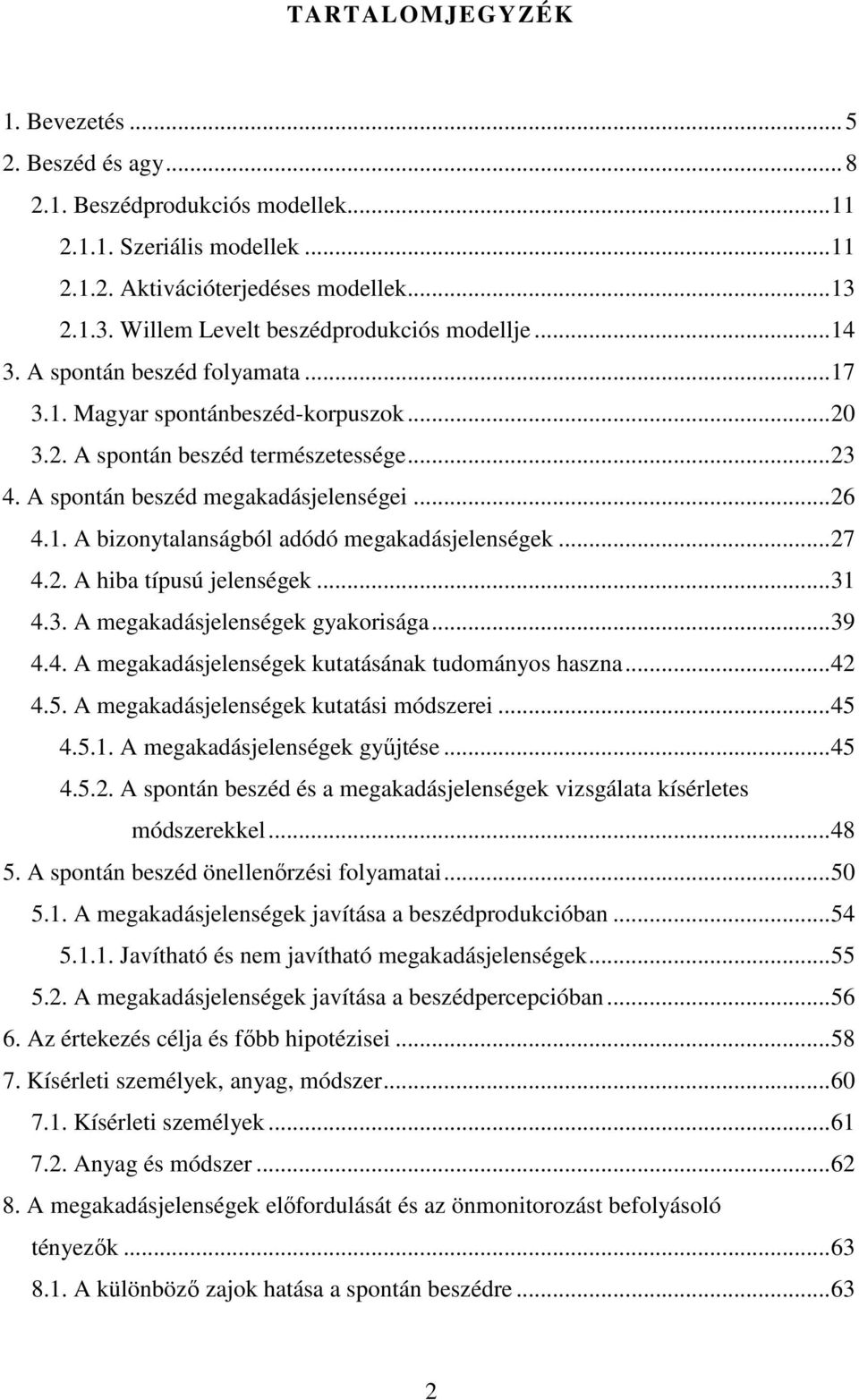 A spontán beszéd megakadásjelenségei... 26 4.1. A bizonytalanságból adódó megakadásjelenségek... 27 4.2. A hiba típusú jelenségek... 31 4.3. A megakadásjelenségek gyakorisága... 39 4.4. A megakadásjelenségek kutatásának tudományos haszna.