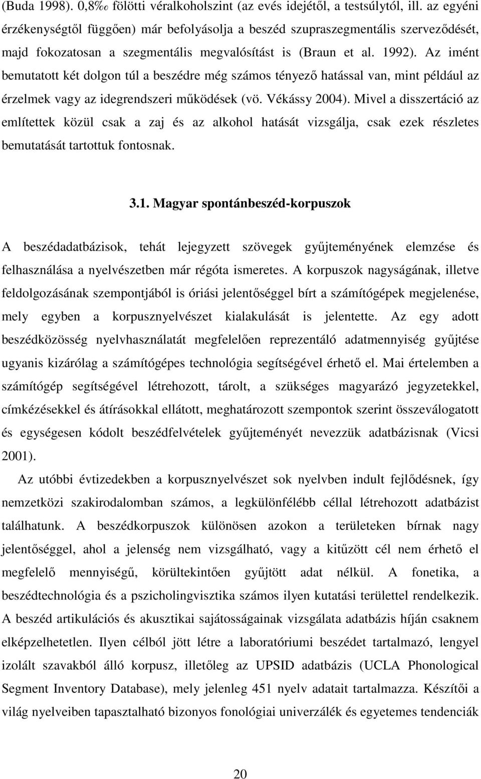 Az imént bemutatott két dolgon túl a beszédre még számos tényező hatással van, mint például az érzelmek vagy az idegrendszeri működések (vö. Vékássy 2004).