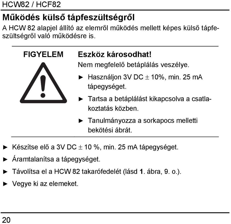 Tartsa a betáplálást kikapcsolva a csatlakoztatás közben. Tanulmányozza a sorkapocs melletti bekötési ábrát.