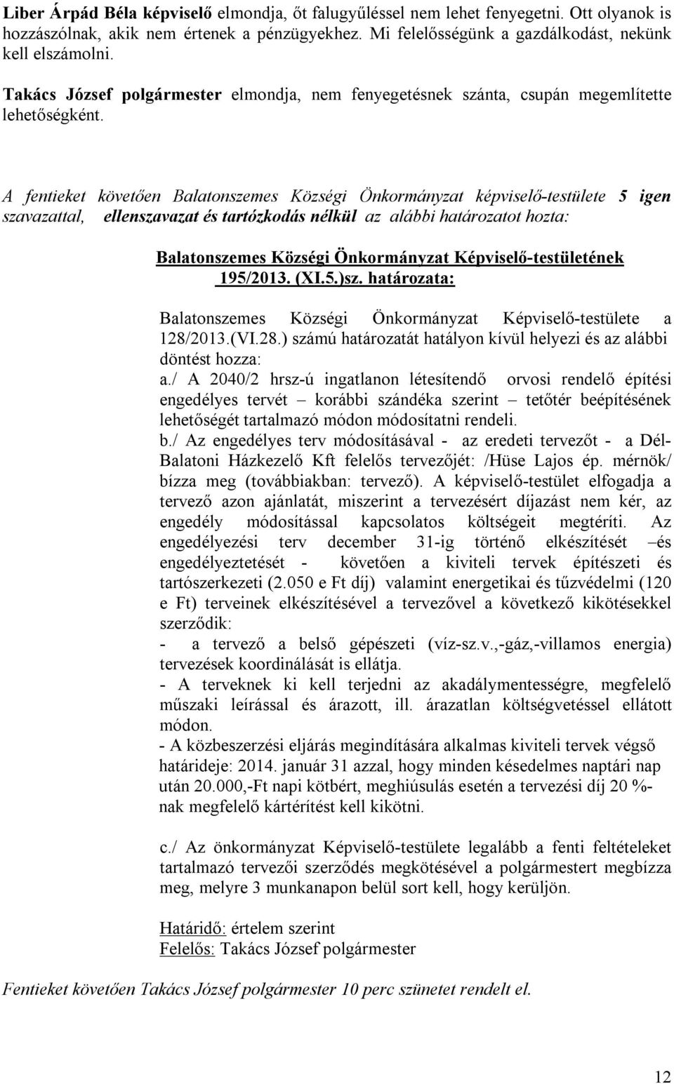 A fentieket követően Balatonszemes Községi Önkormányzat képviselő-testülete 5 igen szavazattal, ellenszavazat és tartózkodás nélkül az alábbi határozatot hozta: Balatonszemes Községi Önkormányzat