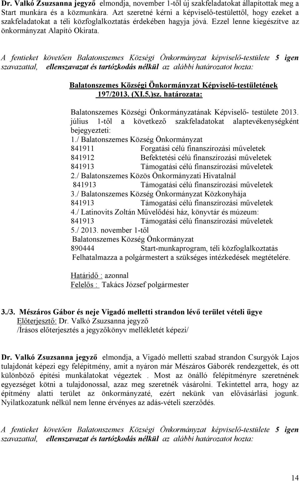 A fentieket követően Balatonszemes Községi Önkormányzat képviselő-testülete 5 igen szavazattal, ellenszavazat és tartózkodás nélkül az alábbi határozatot hozta: Balatonszemes Községi Önkormányzat