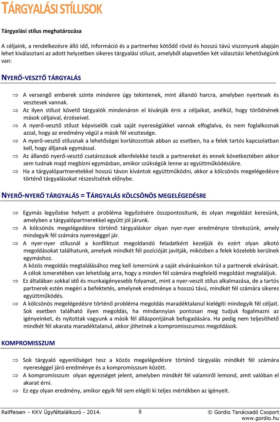 nyertesek és vesztesek vannak. Az ilyen stílust követő tárgyalók mindenáron el kívánják érni a céljaikat, anélkül, hogy törődnének mások céljaival, érzéseivel.