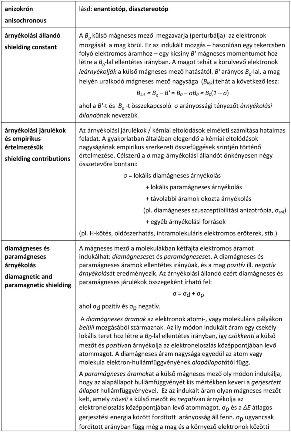 Ez az indukált mozgás hasonlóan egy tekercsben folyó elektromos áramhoz egy kicsiny B' mágneses momentumot hoz létre a B 0 lal ellentétes irányban.