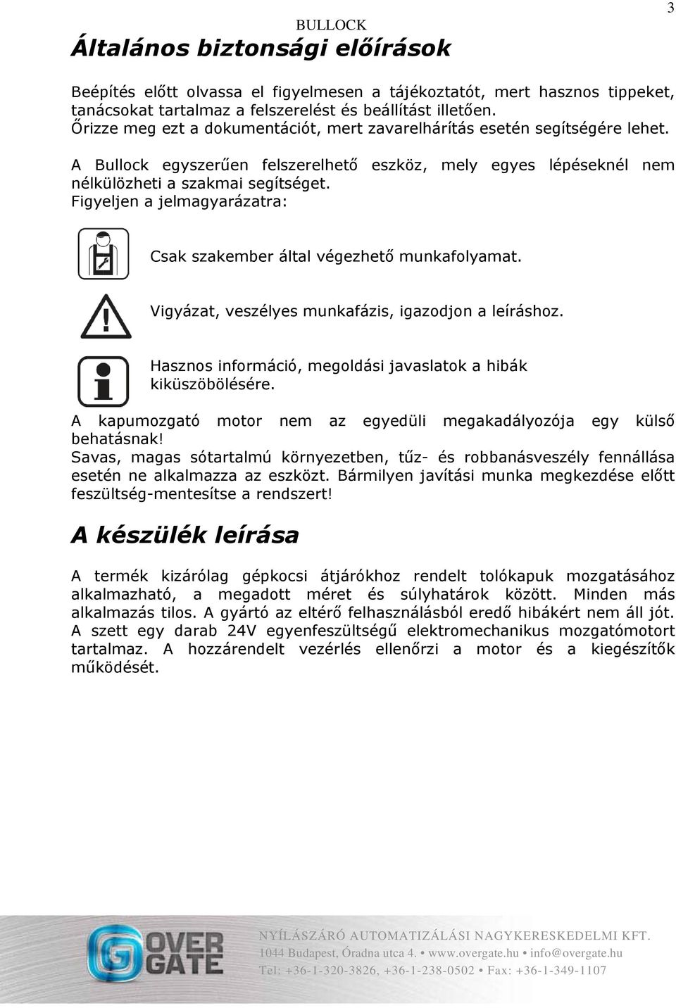 Figyeljen a jelmagyarázatra: Csak szakember által végezhető munkafolyamat. Vigyázat, veszélyes munkafázis, igazodjon a leíráshoz. Hasznos információ, megoldási javaslatok a hibák kiküszöbölésére.