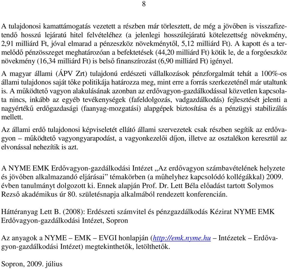 A kapott és a termelődő pénzösszeget meghatározóan a befektetések (44,20 milliárd Ft) kötik le, de a forgóeszköz növekmény (16,34 milliárd Ft) is belső finanszírozást (6,90 milliárd Ft) igényel.