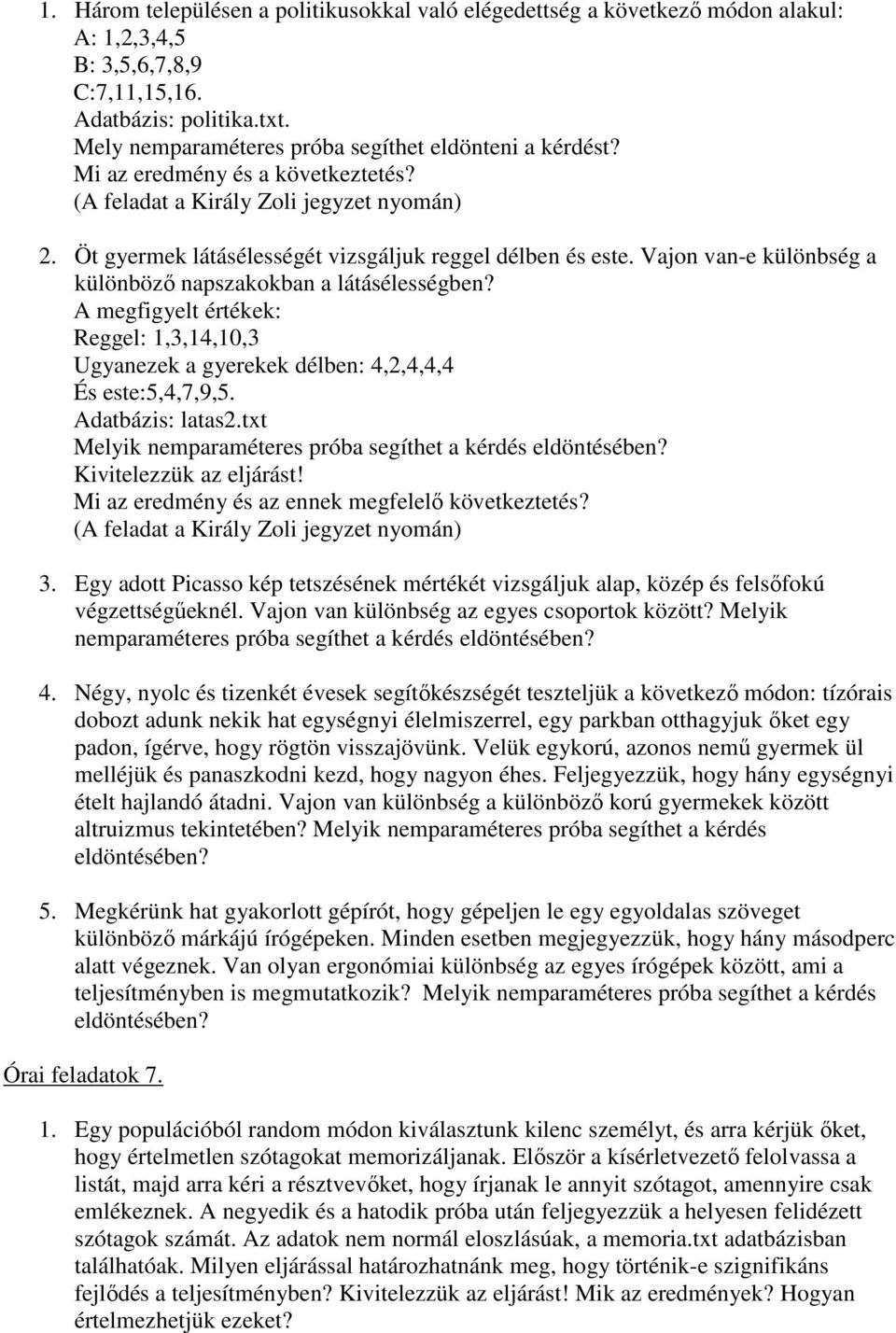 Vajon van-e különbség a különbözı napszakokban a látásélességben? A megfigyelt értékek: Reggel: 1,3,14,10,3 Ugyanezek a gyerekek délben: 4,2,4,4,4 És este:5,4,7,9,5. Adatbázis: latas2.