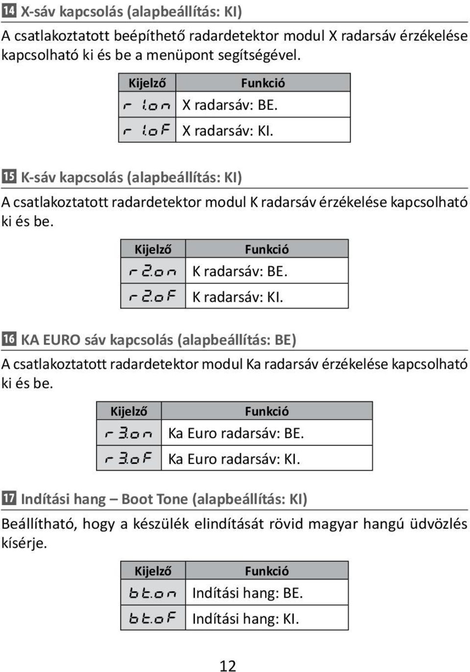 K radarsáv: KI. ⓰ KA EURO sáv kapcsolás (alapbeállítás: BE) A csatlakoztatott radardetektor modul Ka radarsáv érzékelése kapcsolható ki és be. Ka Euro radarsáv: BE.