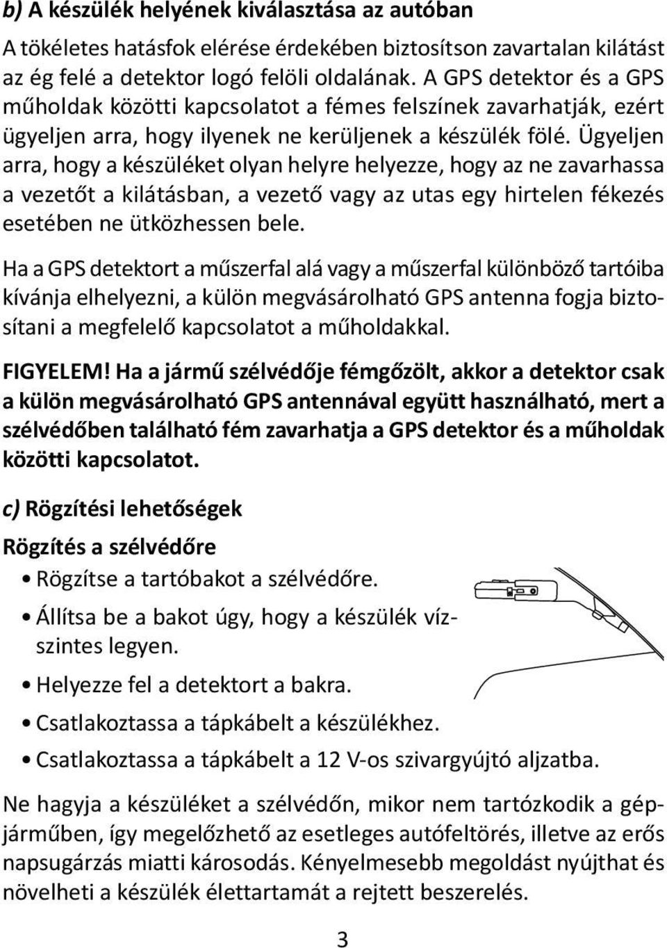 Ügyeljen arra, hogy a készüléket olyan helyre helyezze, hogy az ne zavarhassa a vezetőt a kilátásban, a vezető vagy az utas egy hirtelen fékezés esetében ne ütközhessen bele.