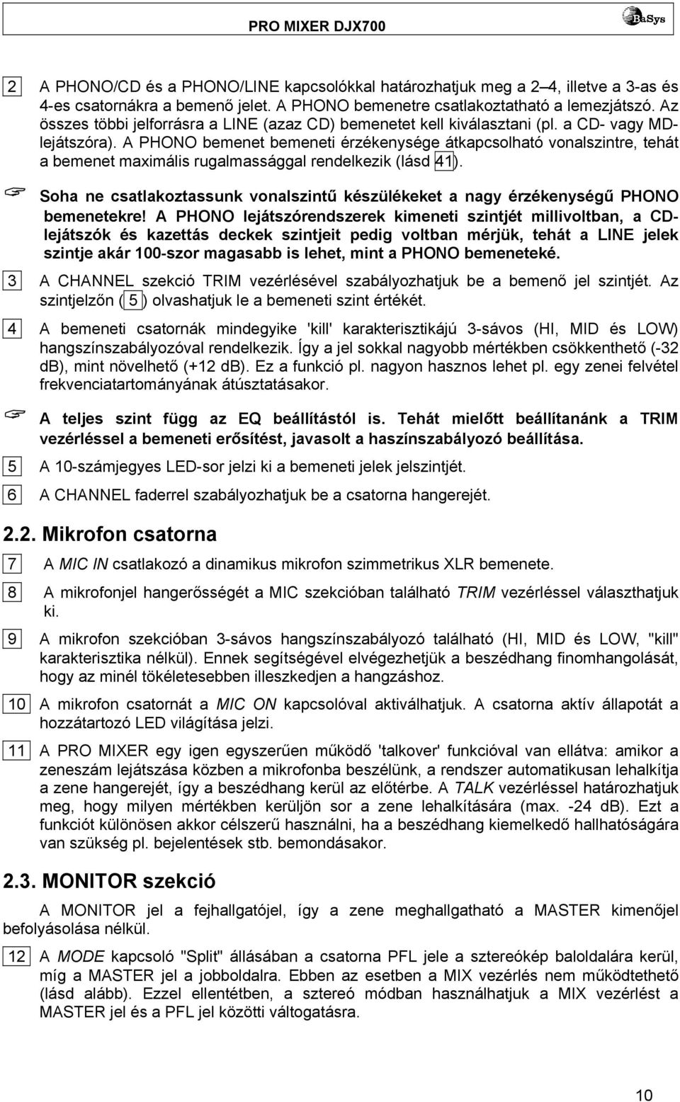 A PHONO bemenet bemeneti érzékenysége átkapcsolható vonalszintre, tehát a bemenet maximális rugalmassággal rendelkezik (lásd 41).