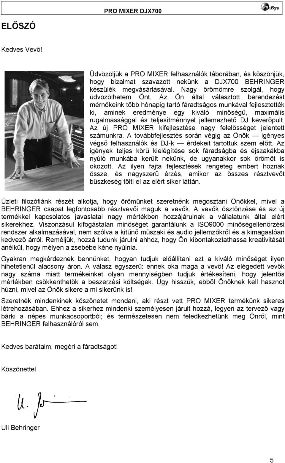 Az Ön által választott berendezést mérnökeink több hónapig tartó fáradtságos munkával fejlesztették ki, aminek eredménye egy kiváló minőségű, maximális rugalmassággal és teljesítménnyel jellemezhető