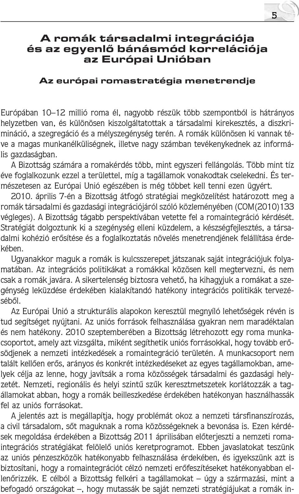 A romák különösen ki vannak téve a magas munkanélküliségnek, illetve nagy számban tevékenykednek az informális gazdaságban. A Bizottság számára a romakérdés több, mint egyszeri fellángolás.