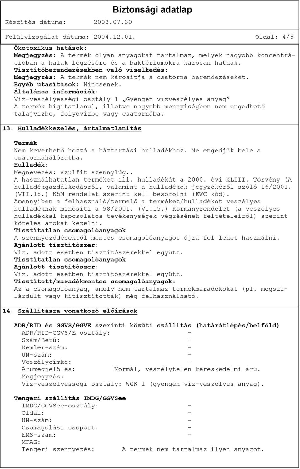 Általános információk: Víz-veszélyességi osztály 1 Gyengén vízveszélyes anyag A termék hígítatlanul, illetve nagyobb mennyiségben nem engedhető talajvízbe, folyóvízbe vagy csatornába. 13.