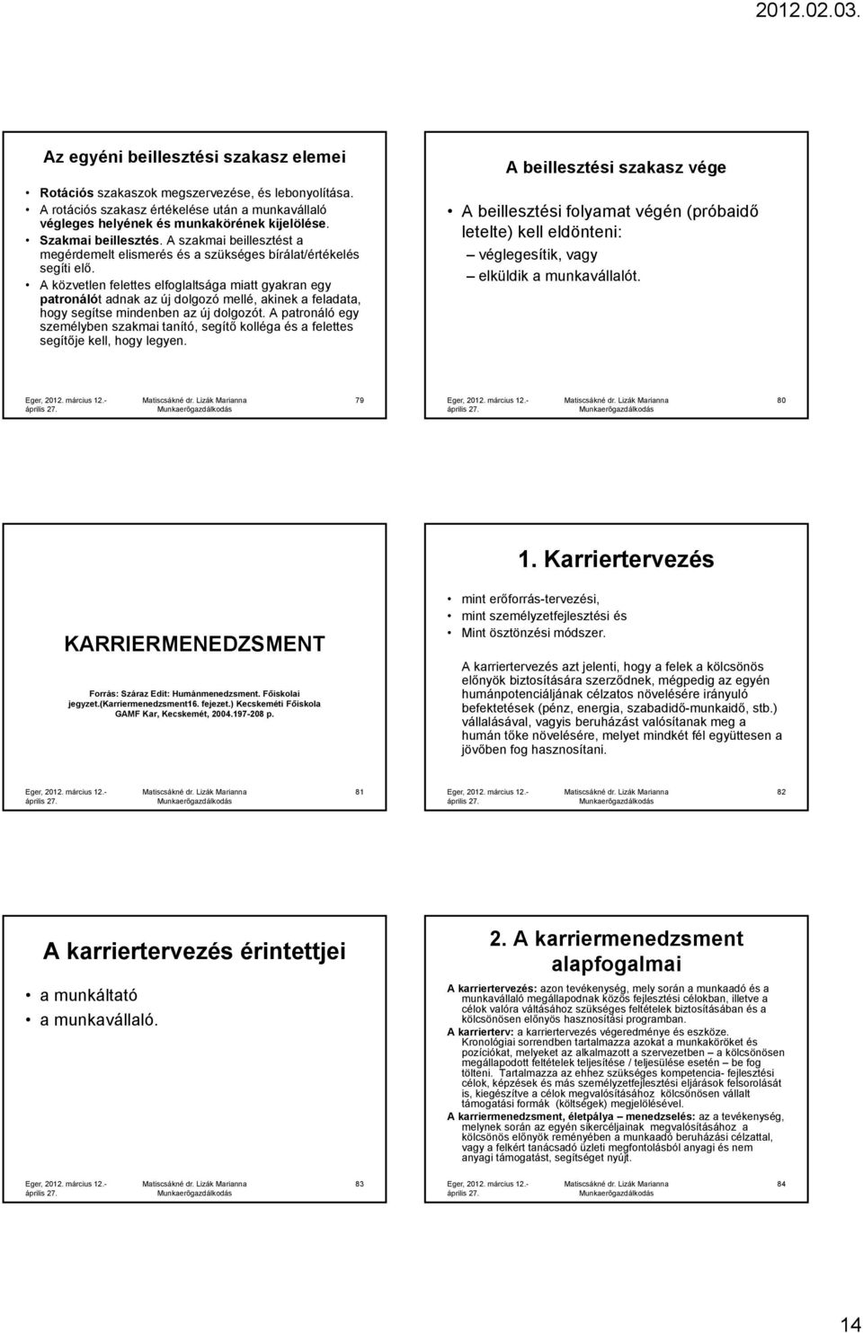 A közvetlen felettes elfoglaltsága miatt gyakran egy patronálót adnak az új dolgozó mellé, akinek a feladata, hogy segítse mindenben az új dolgozót.