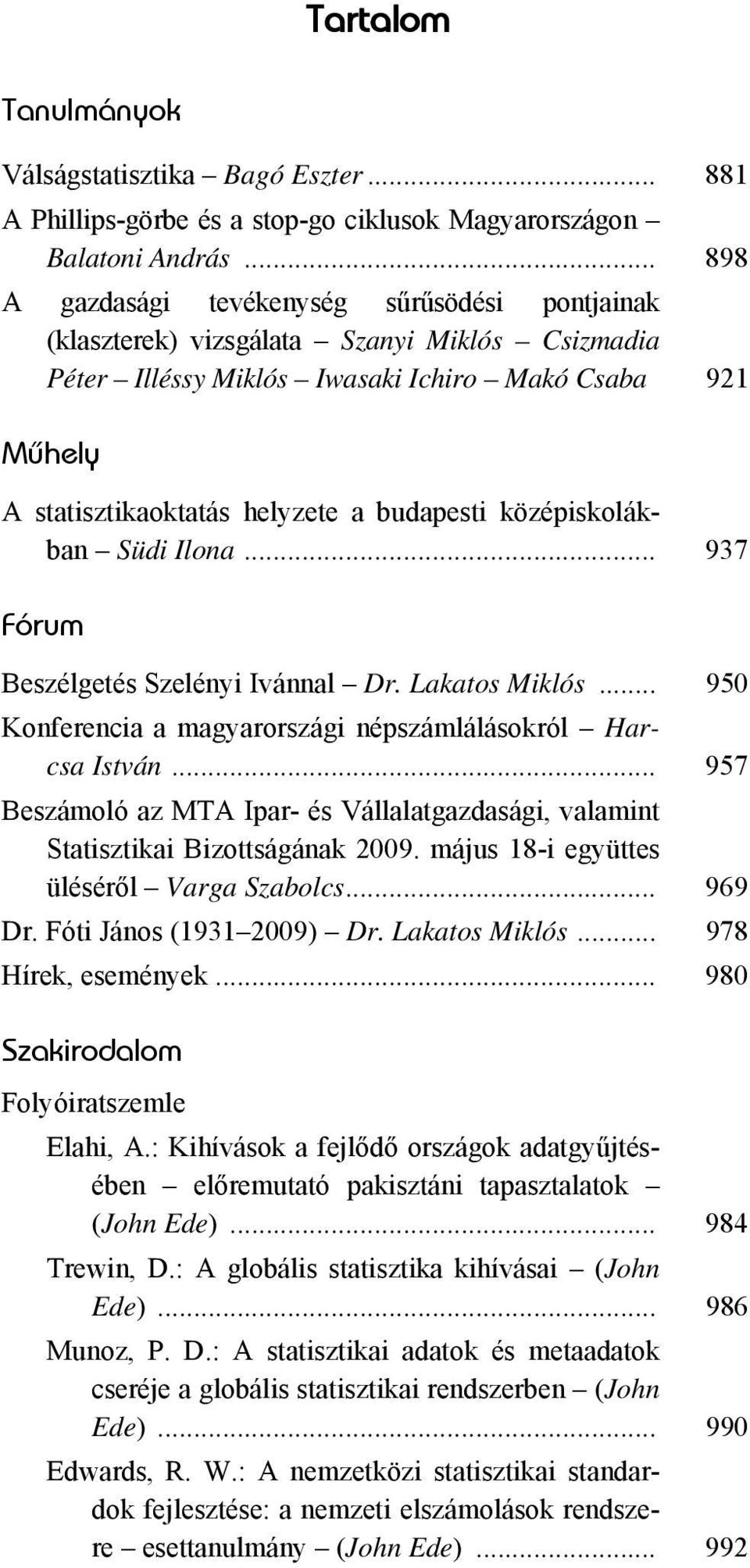 budapesti középiskolákban Südi Ilona... 937 Fórum Beszélgetés Szelényi Ivánnal Dr. Lakatos Miklós... 950 Konferencia a magyarországi népszámlálásokról Harcsa István.