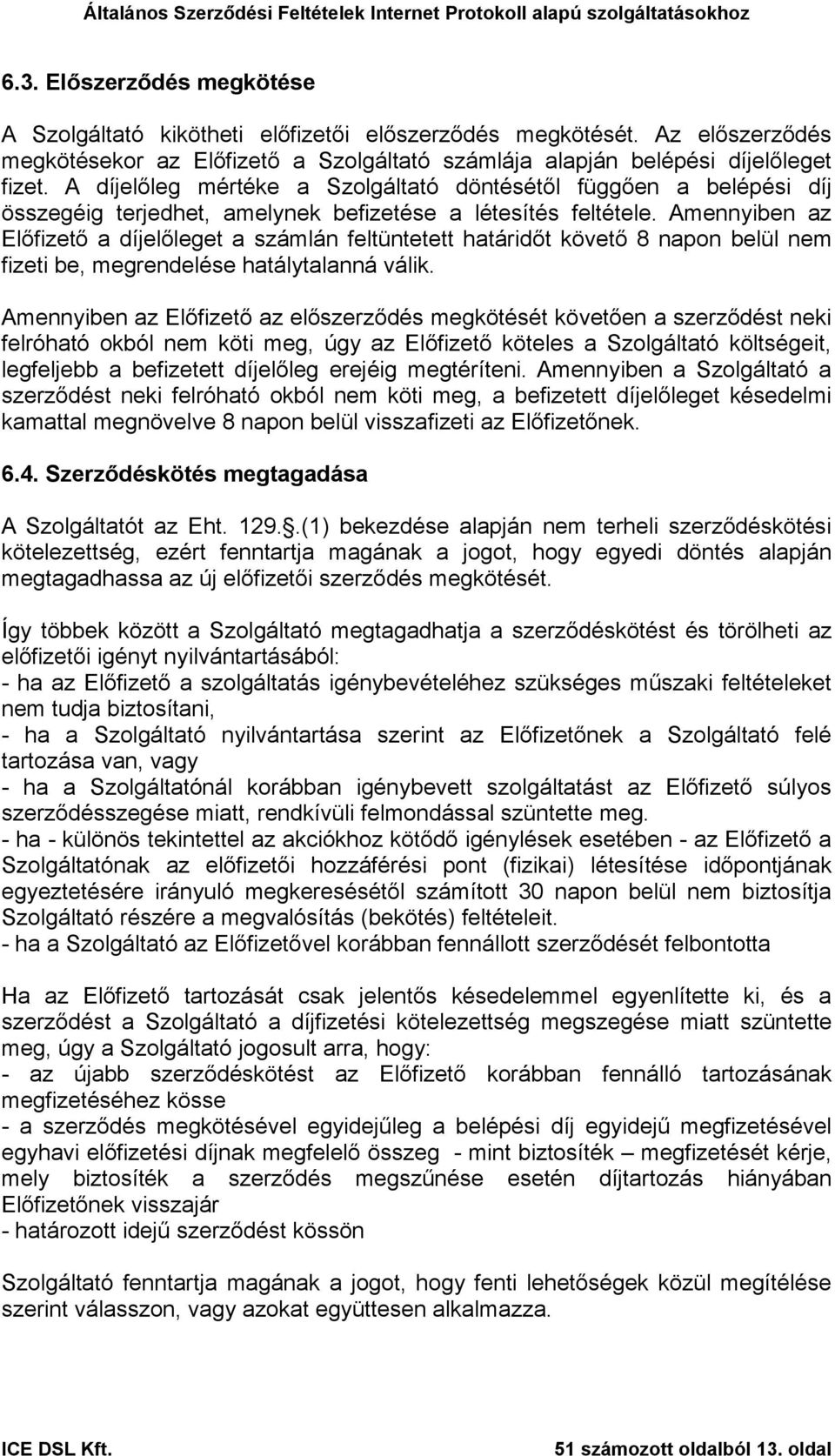 Amennyiben az Előfizető a díjelőleget a számlán feltüntetett határidőt követő 8 napon belül nem fizeti be, megrendelése hatálytalanná válik.