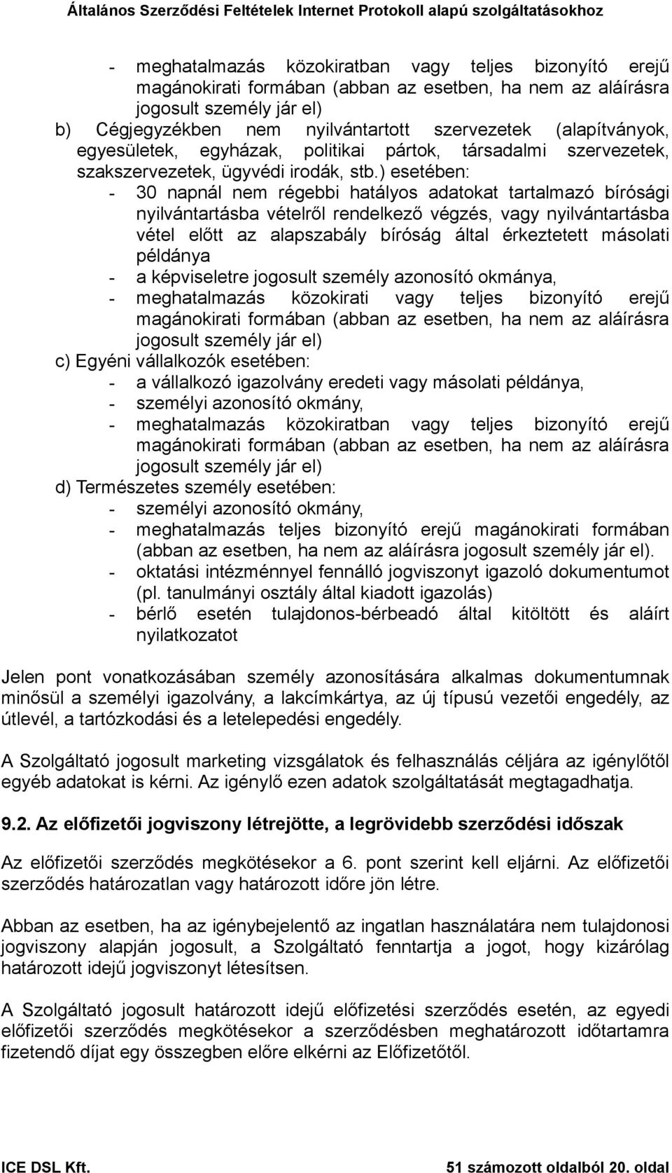 ) esetében: - 30 napnál nem régebbi hatályos adatokat tartalmazó bírósági nyilvántartásba vételről rendelkező végzés, vagy nyilvántartásba vétel előtt az alapszabály bíróság által érkeztetett