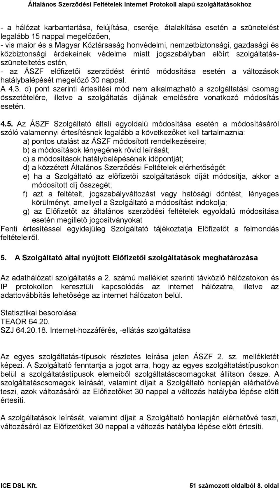 A 4.3. d) pont szerinti értesítési mód nem alkalmazható a szolgáltatási csomag összetételére, illetve a szolgáltatás díjának emelésére vonatkozó módosítás esetén. 4.5.