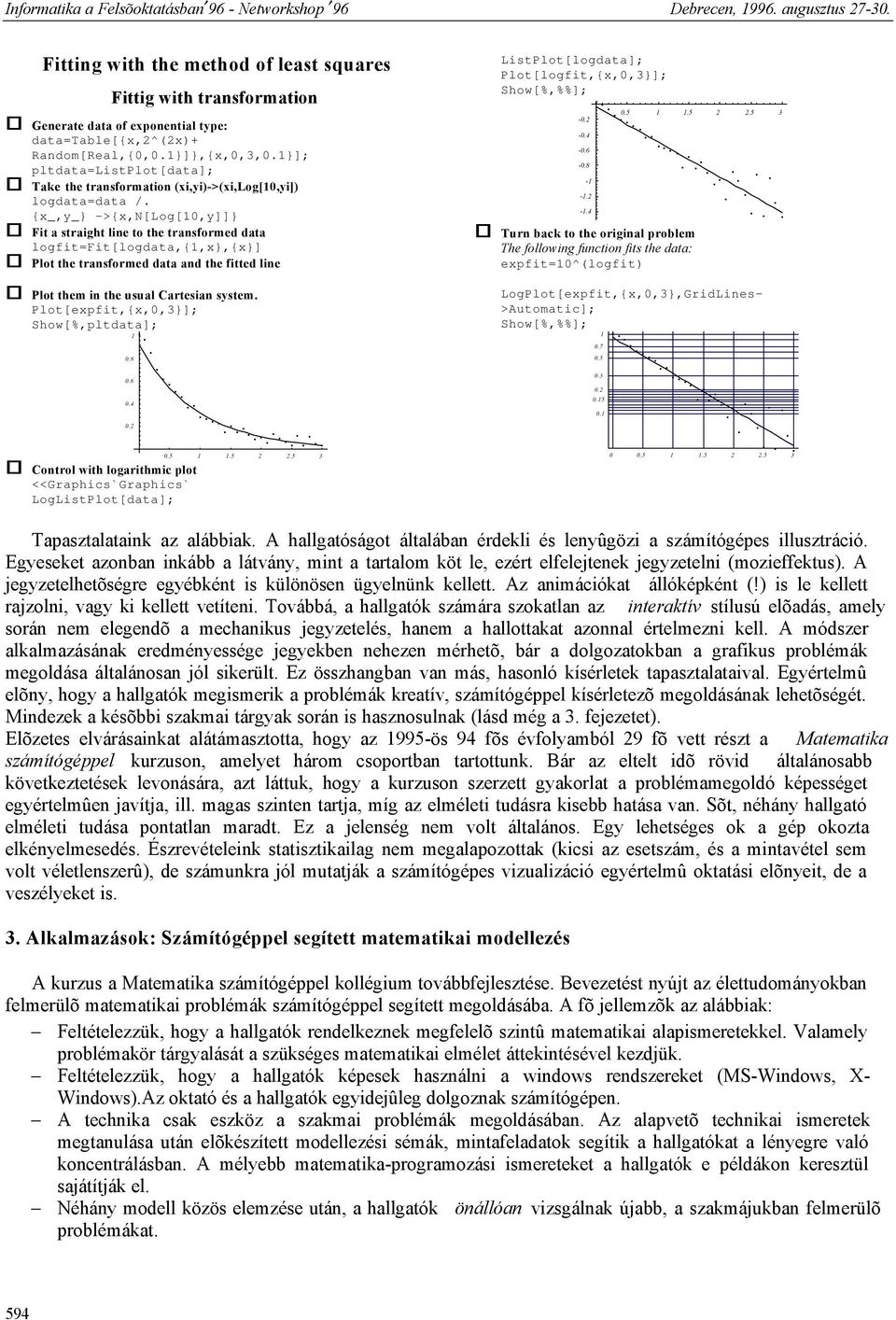 {x_,y_} ->{x,n[log[10,y]]} Fit a straight line to the transformed data logfit=fit[logdata,{1,x},{x}] Plot the transformed data and the fitted line Plot them in the usual Cartesian system.