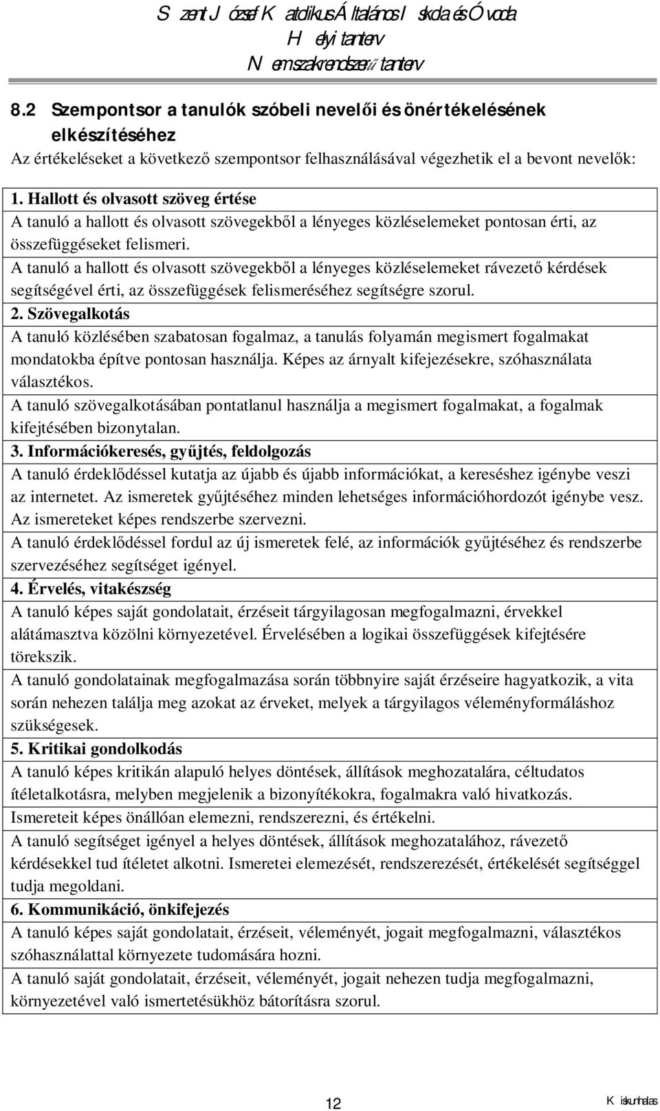 A tanuló a hallott és olvasott szövegekből a lényeges közléselemeket rávezető kérdések segítségével érti, az összefüggések felismeréséhez segítségre szorul. 2.