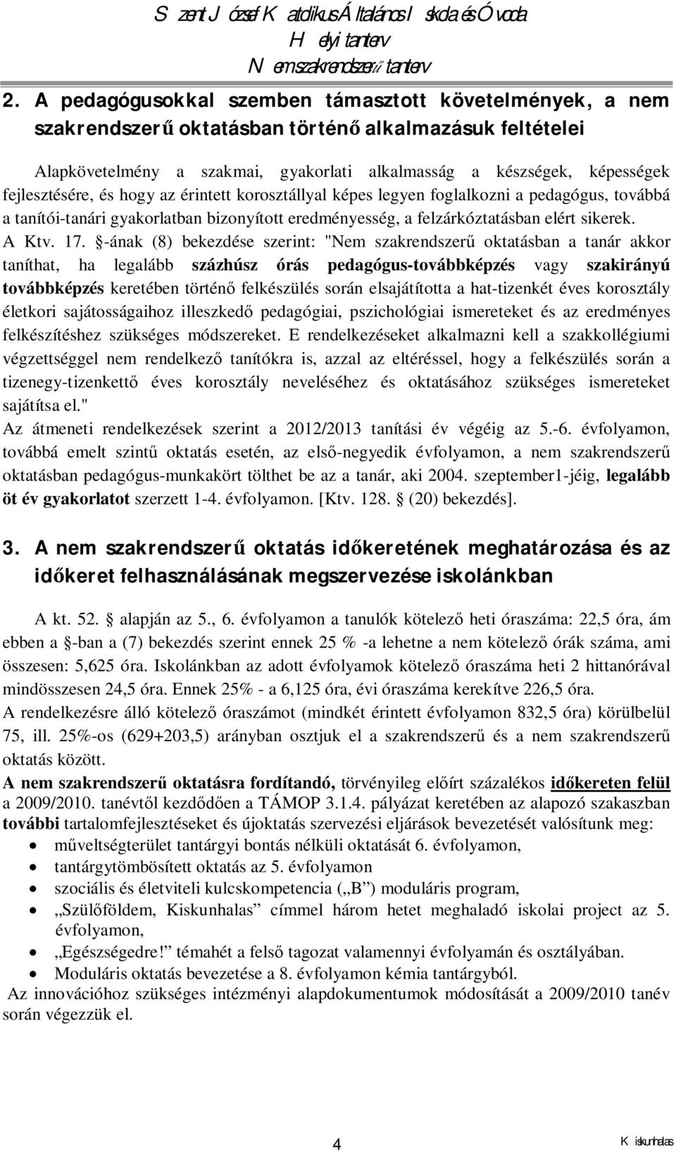 -ának (8) bekezdése szerint: "Nem szakrendszerű oktatásban a tanár akkor taníthat, ha legalább százhúsz órás pedagógus-továbbképzés vagy szakirányú továbbképzés keretében történő felkészülés során