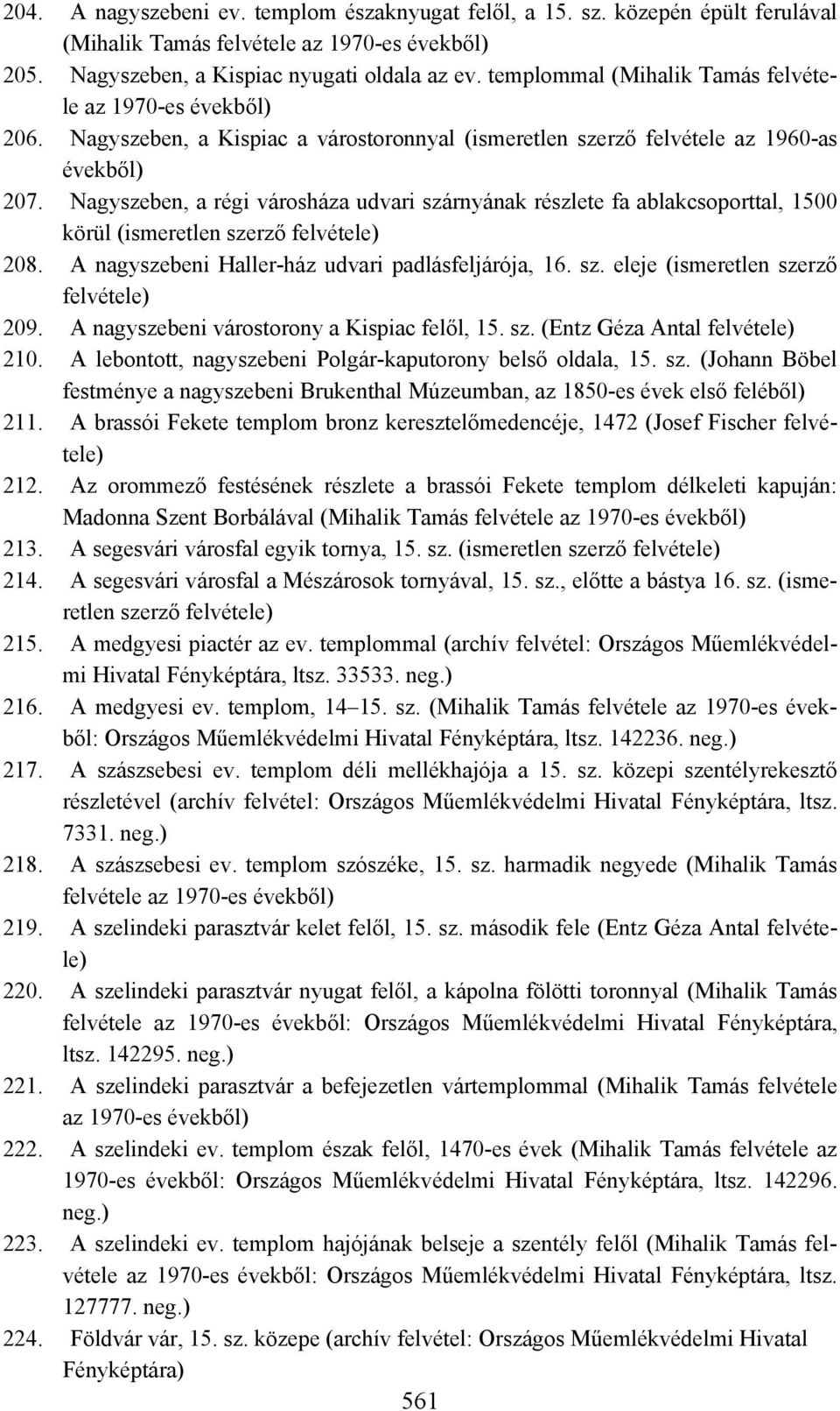 Nagyszeben, a régi városháza udvari szárnyának részlete fa ablakcsoporttal, 1500 körül (ismeretlen szerző 208. A nagyszebeni Haller-ház udvari padlásfeljárója, 16. sz. eleje (ismeretlen szerző 209.