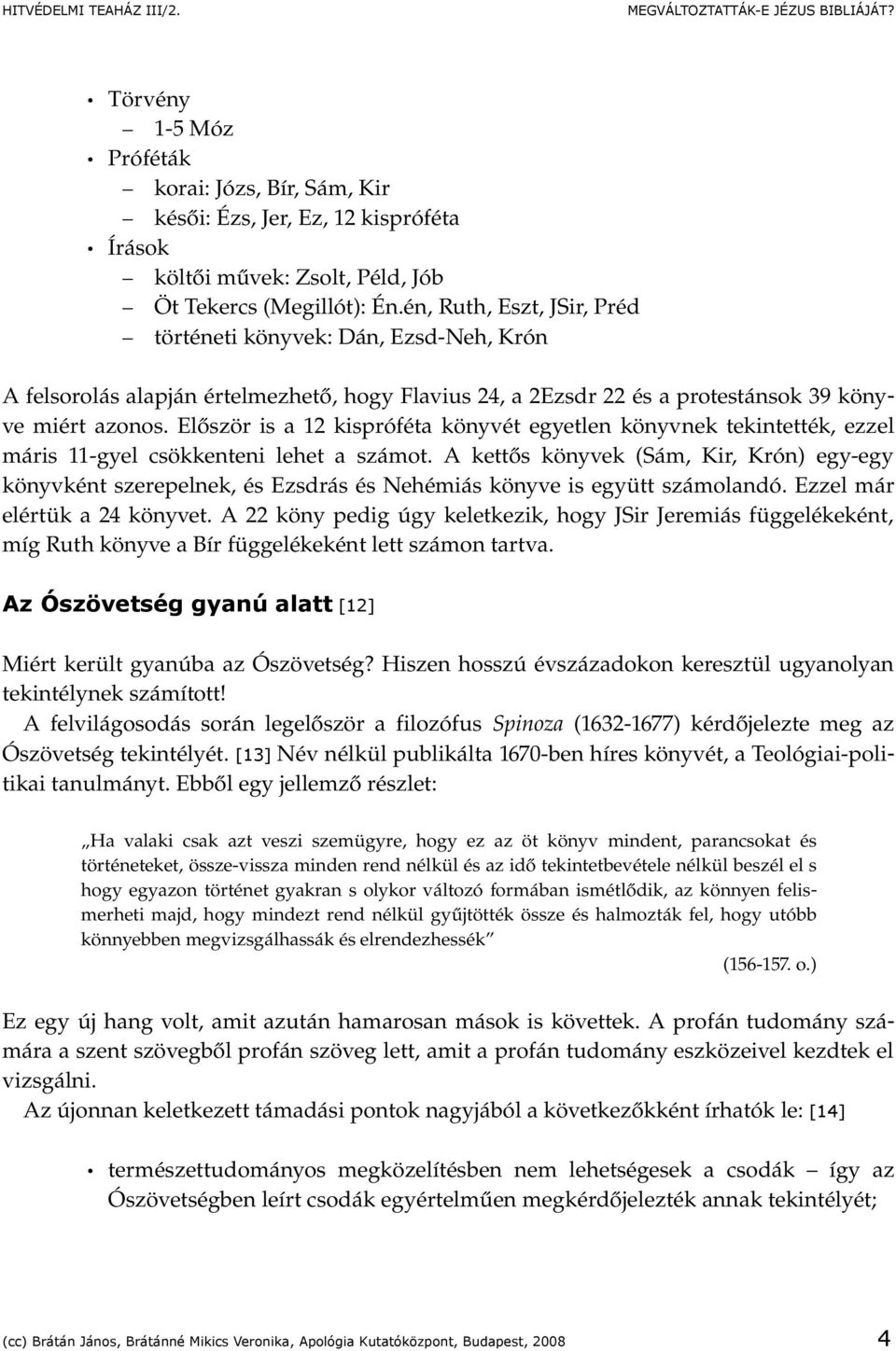 Először is a 12 kispróféta könyvét egyetlen könyvnek tekintették, ezzel máris 11 gyel csökkenteni lehet a számot.