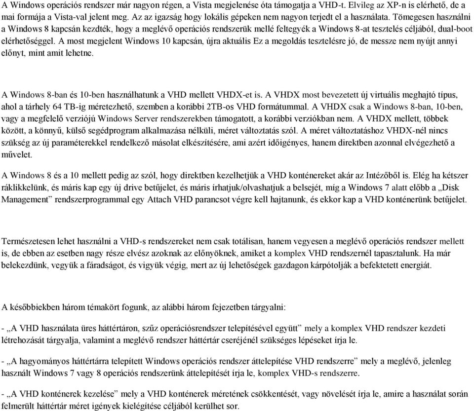 Tömegesen használni a Windows 8 kapcsán kezdték, hogy a meglévő operációs rendszerük mellé feltegyék a Windows 8-at tesztelés céljából, dual-boot elérhetőséggel.