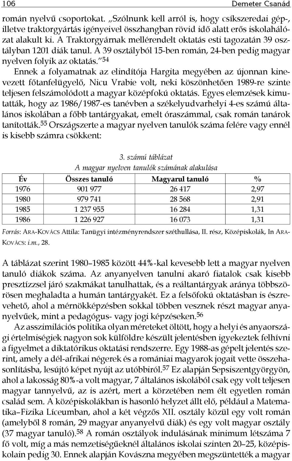 54 Ennek a folyamatnak az elindítója Hargita megyében az újonnan kinevezett főtanfelügyelő, Nicu Vrabie volt, neki köszönhetően 1989-re szinte teljesen felszámolódott a magyar középfokú oktatás.