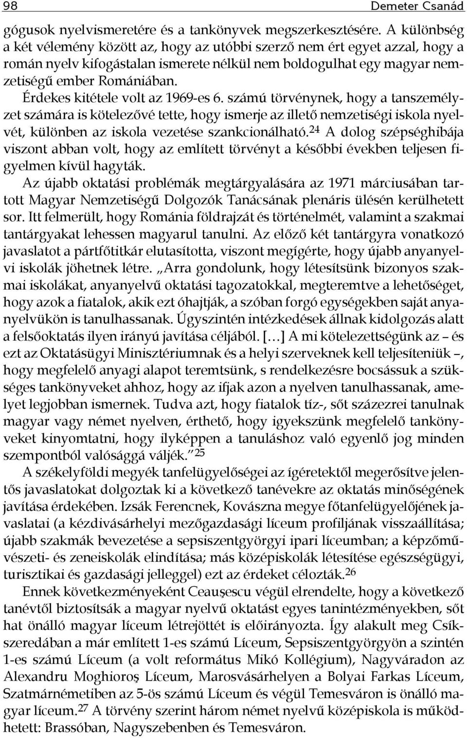 Érdekes kitétele volt az 1969-es 6. számú törvénynek, hogy a tanszemélyzet számára is kötelezővé tette, hogy ismerje az illető nemzetiségi iskola nyelvét, különben az iskola vezetése szankcionálható.