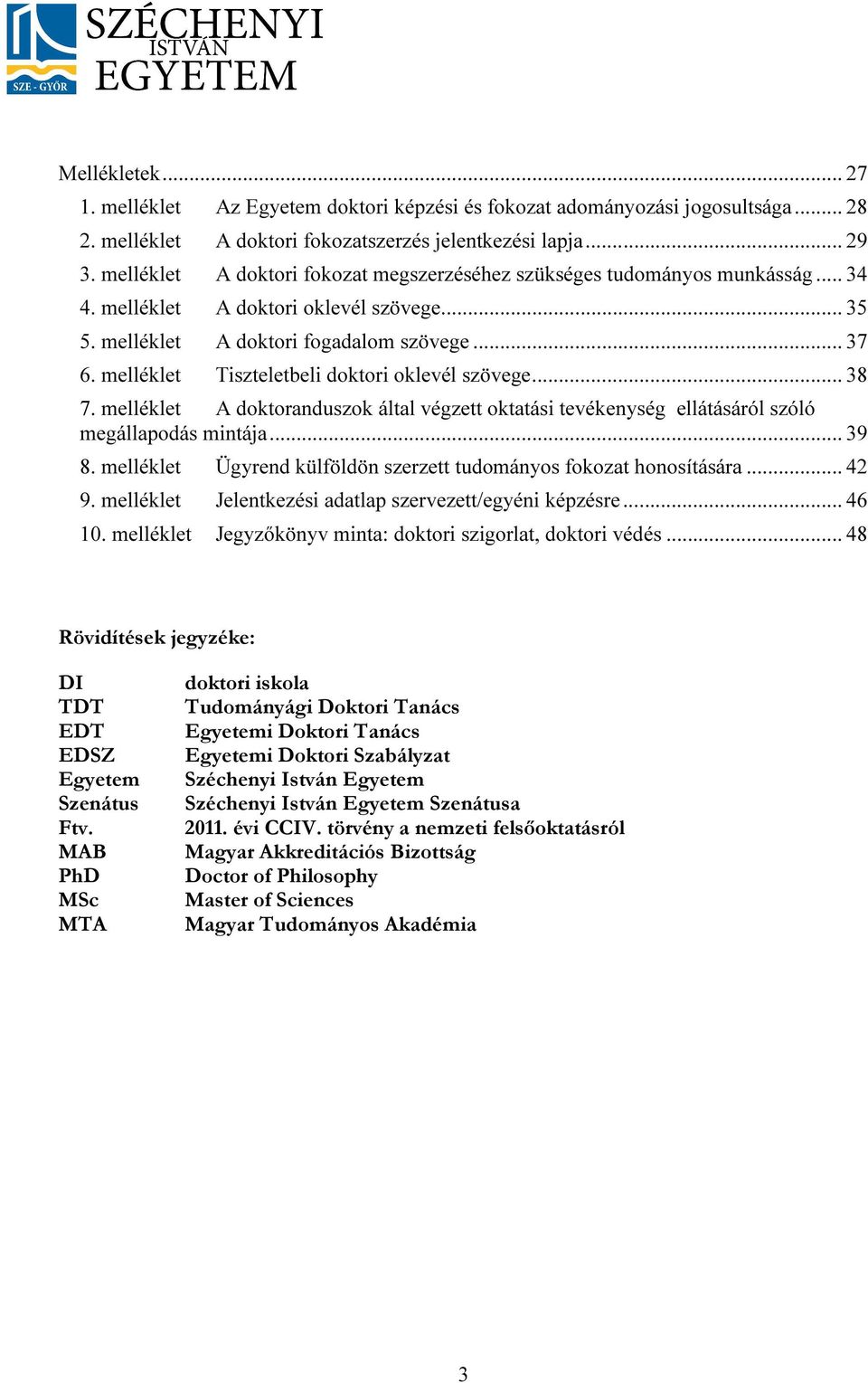 melléklet Tiszteletbeli doktori oklevél szövege... 38 7. melléklet A doktoranduszok által végzett oktatási tevékenység ellátásáról szóló megállapodás mintája... 39 8.