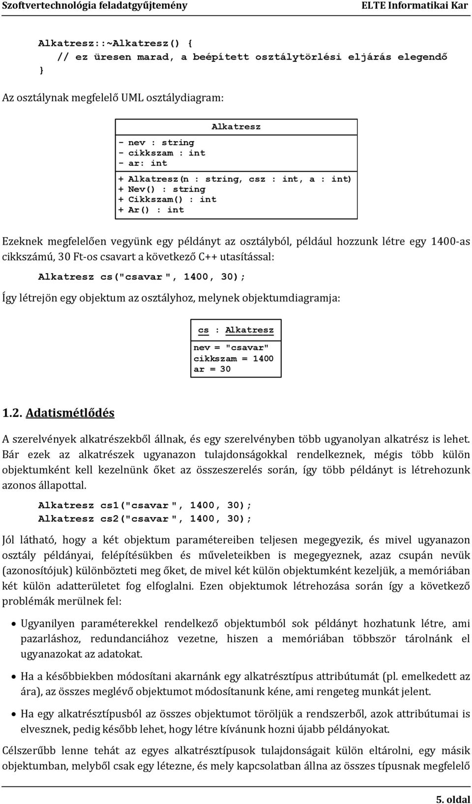 os csavart a következő C++ utasítással: Alkatresz cs("csavar ", 1400, 30); Így létrejön egy objektum az osztályhoz, melynek objektumdiagramja: cs : Alkatresz nev = "csavar" cikkszam = 1400 ar = 30 1.