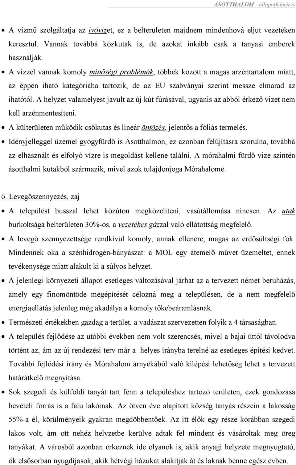 A vízzel vannak komoly minőségi problémák, többek között a magas arzéntartalom miatt, az éppen iható kategóriába tartozik, de az EU szabványai szerint messze elmarad az ihatótól.