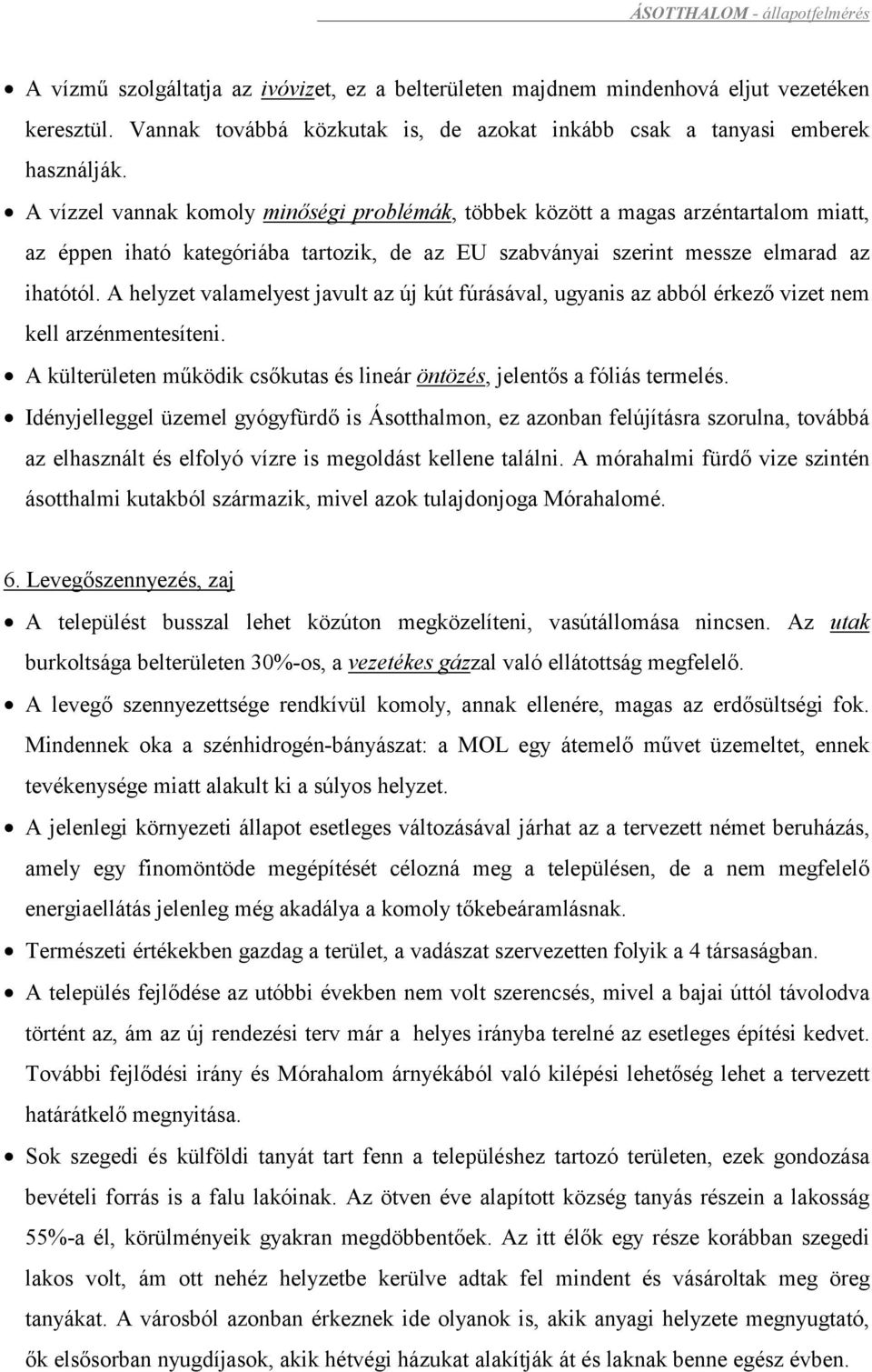 A vízzel vannak komoly minőségi problémák, többek között a magas arzéntartalom miatt, az éppen iható kategóriába tartozik, de az EU szabványai szerint messze elmarad az ihatótól.