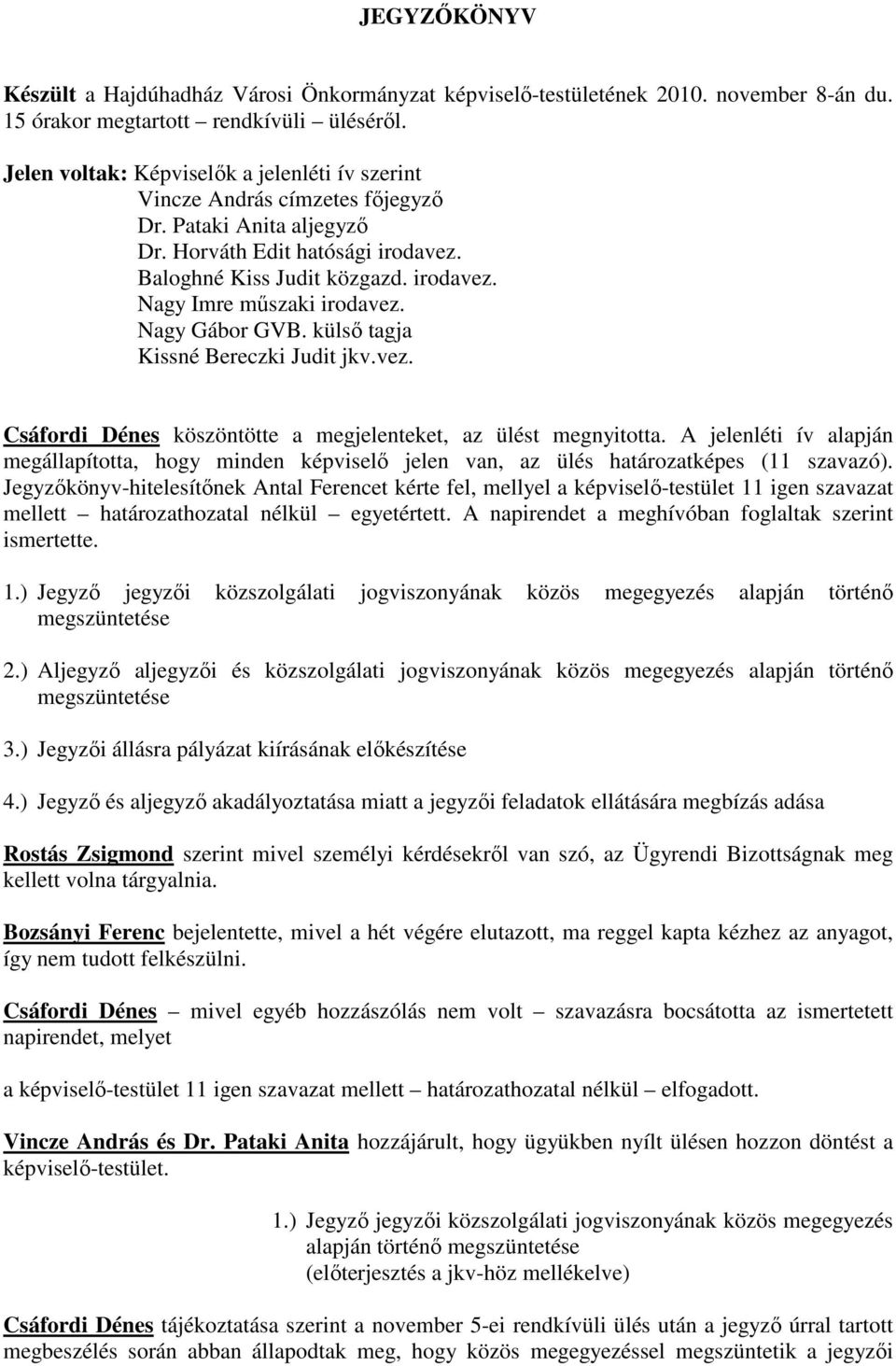 Nagy Gábor GVB. külső tagja Kissné Bereczki Judit jkv.vez. Csáfordi Dénes köszöntötte a megjelenteket, az ülést megnyitotta.