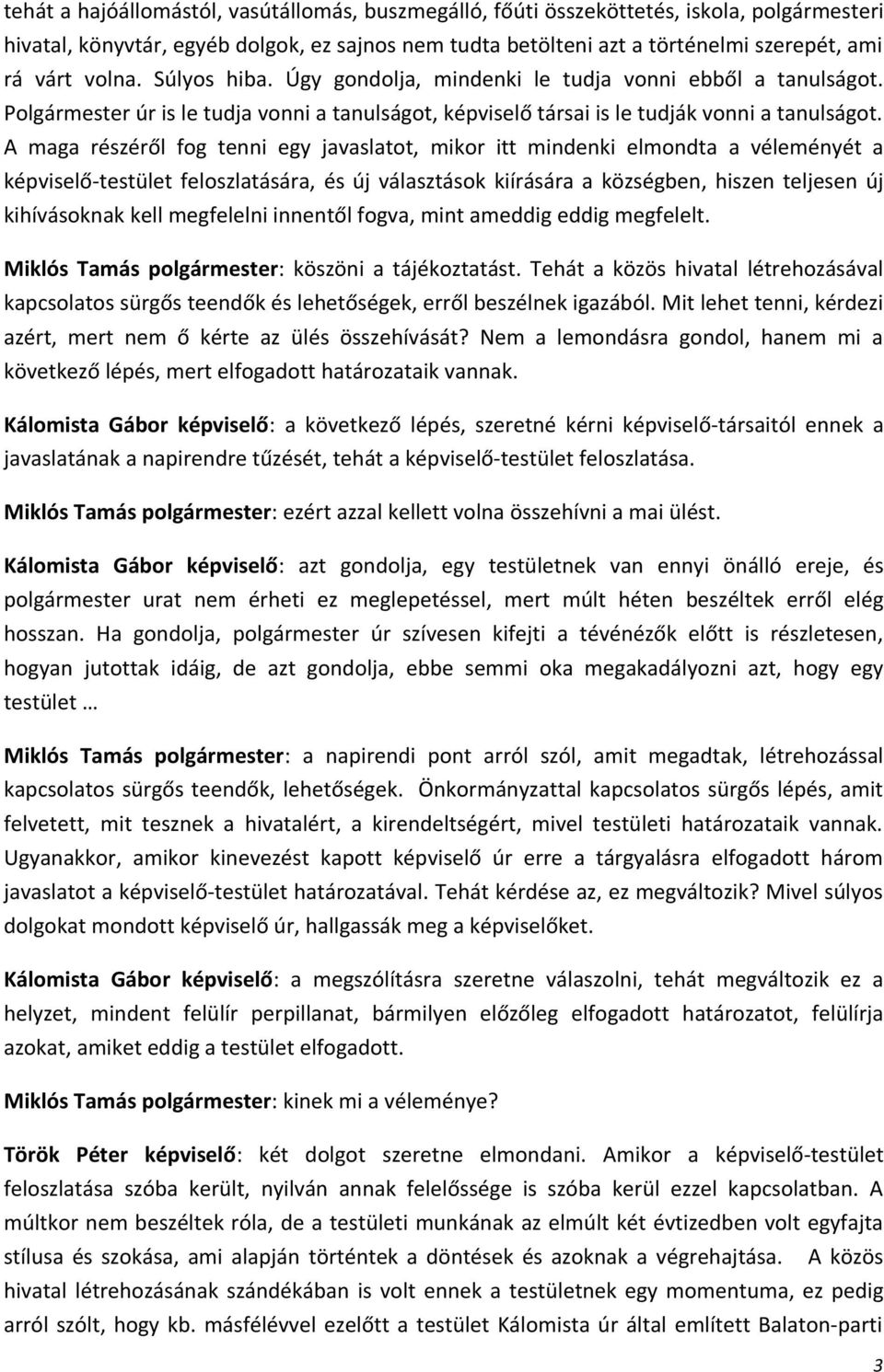 A maga részéről fog tenni egy javaslatot, mikor itt mindenki elmondta a véleményét a képviselő-testület feloszlatására, és új választások kiírására a községben, hiszen teljesen új kihívásoknak kell