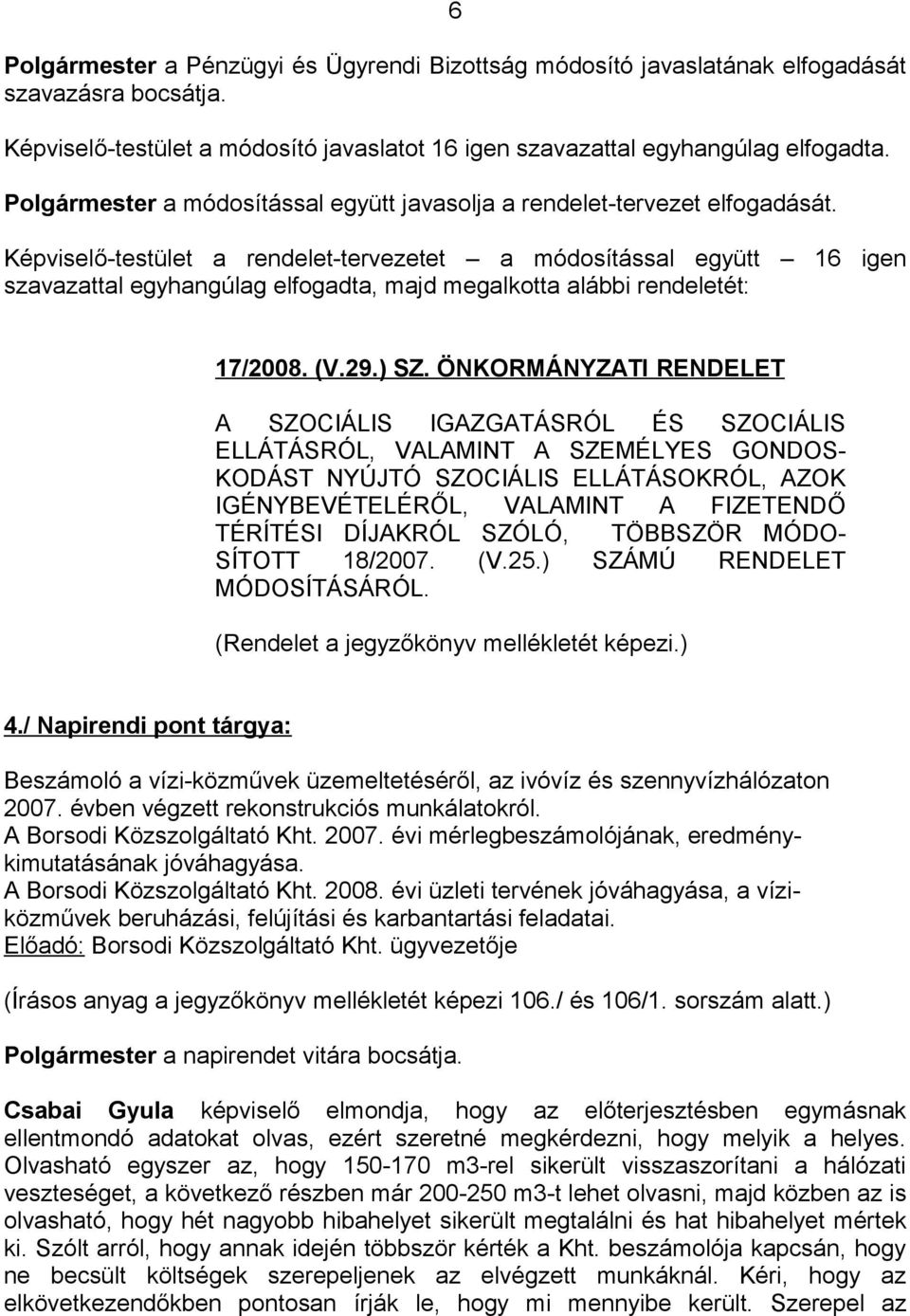 Képviselő-testület a rendelet-tervezetet a módosítással együtt 16 igen szavazattal egyhangúlag elfogadta, majd megalkotta alábbi rendeletét: 17/2008. (V.29.) SZ.