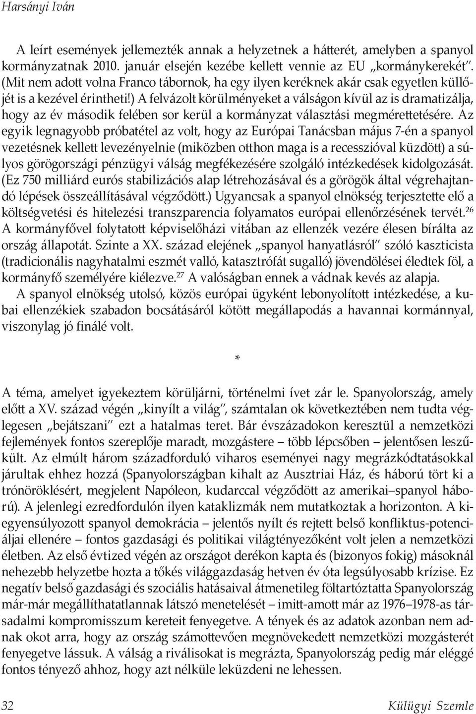 ) A felvázolt körülményeket a válságon kívül az is dramatizálja, hogy az év második felében sor kerül a kormányzat választási megmérettetésére.