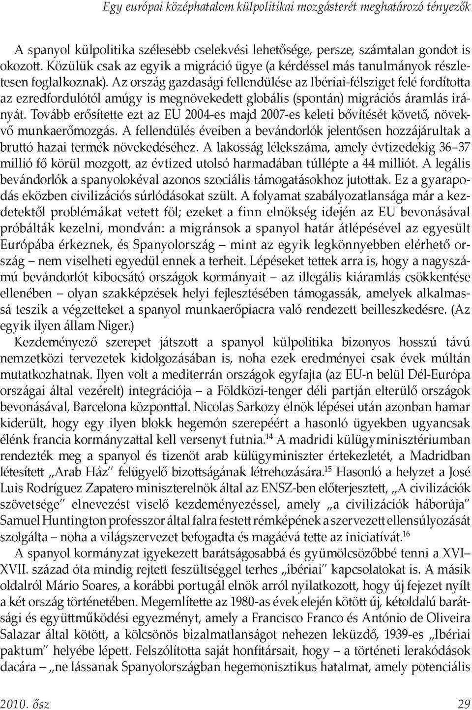 Az ország gazdasági fellendülése az Ibériai-félsziget felé fordította az ezredfordulótól amúgy is megnövekedett globális (spontán) migrációs áramlás irányát.