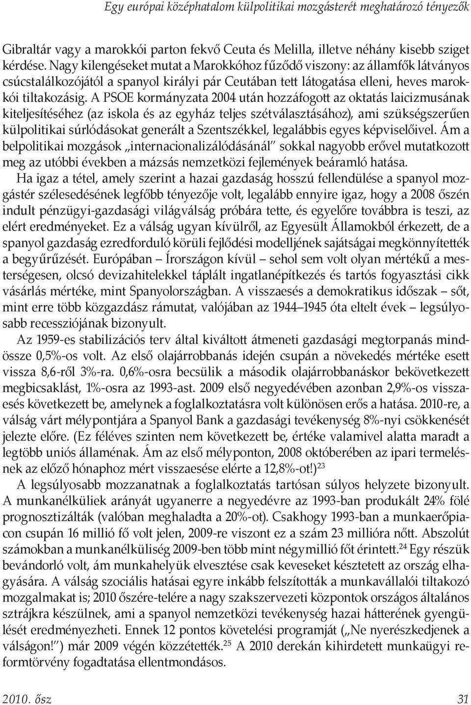 A PSOE kormányzata 2004 után hozzáfogott az oktatás laicizmusának kiteljesítéséhez (az iskola és az egyház teljes szétválasztásához), ami szükségszerűen külpolitikai súrlódásokat generált a
