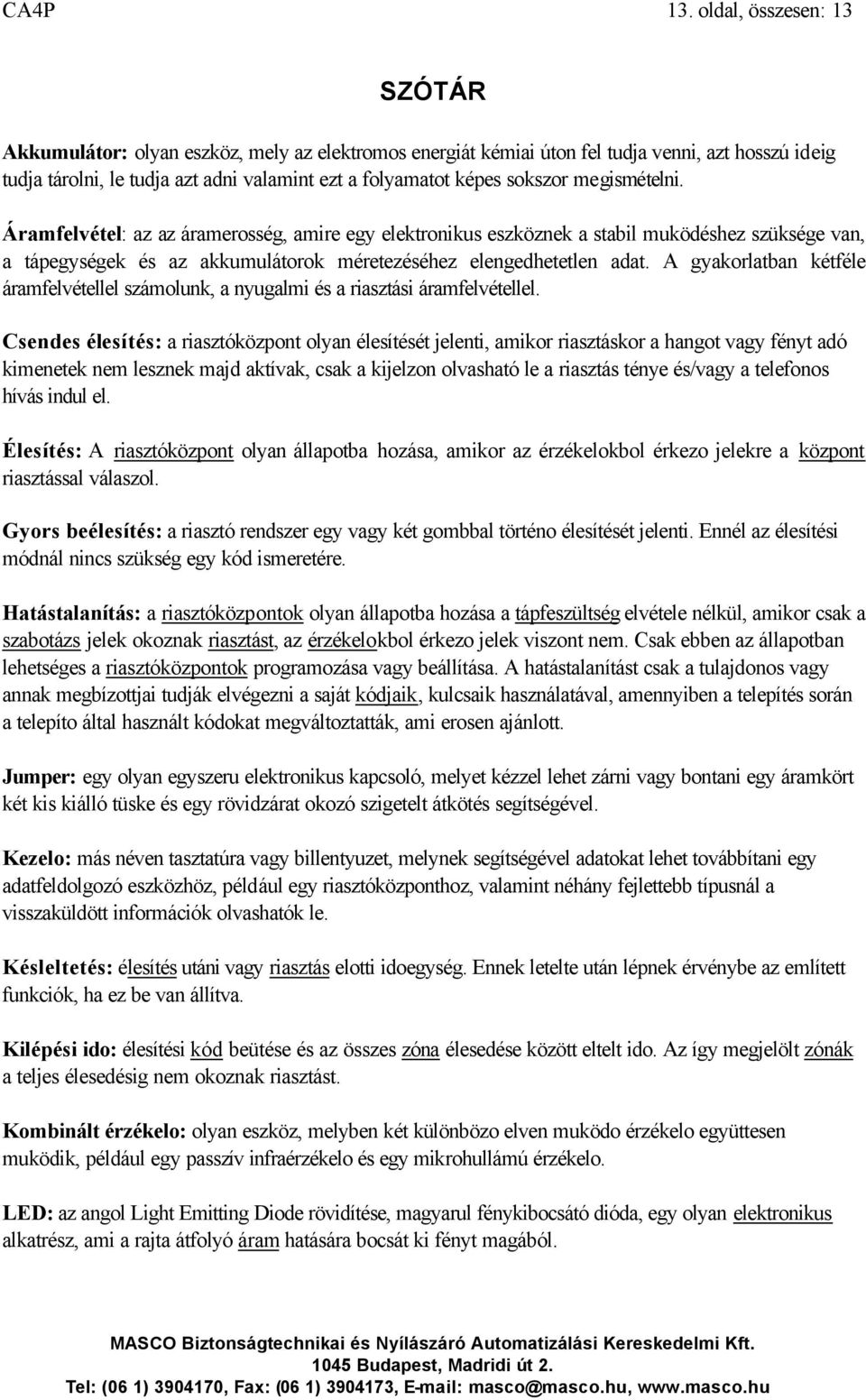 sokszor megismételni. Áramfelvétel: az az áramerosség, amire egy elektronikus eszköznek a stabil muködéshez szüksége van, a tápegységek és az akkumulátorok méretezéséhez elengedhetetlen adat.