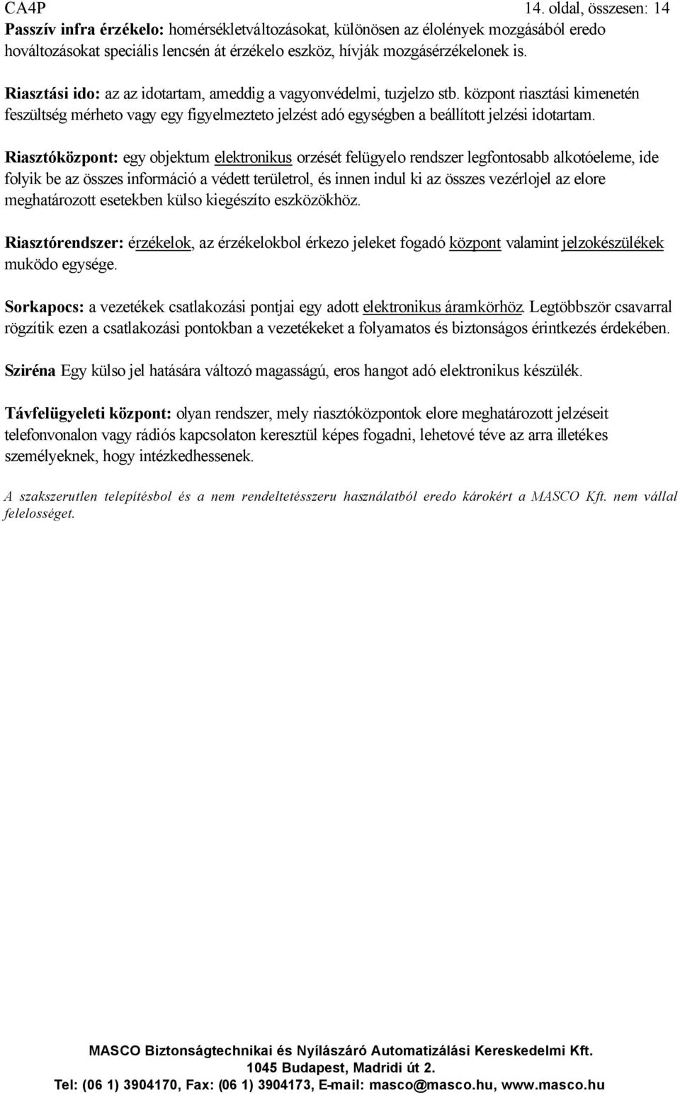 Riasztóközpont: egy objektum elektronikus orzését felügyelo rendszer legfontosabb alkotóeleme, ide folyik be az összes információ a védett területrol, és innen indul ki az összes vezérlojel az elore