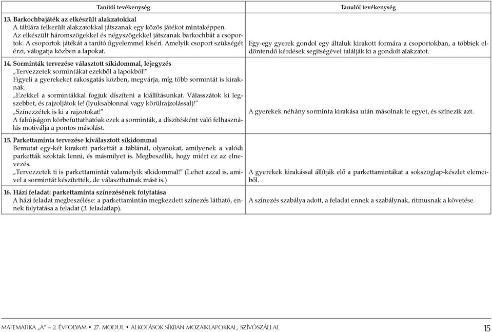 Sorminták tervezése választott síkidommal, lejegyzés Tervezzetek sormintákat ezekből a lapokból! Figyeli a gyerekeket rakosgatás közben, megvárja, míg több sormintát is kiraknak.