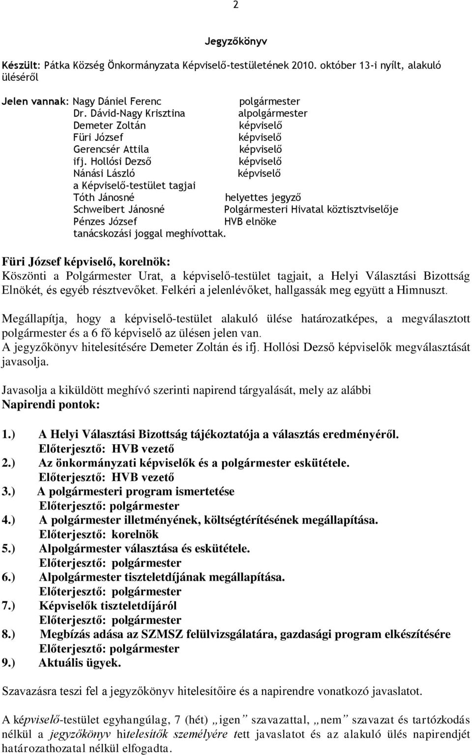 Hollósi Dezső képviselő Nánási László képviselő a Képviselő-testület tagjai Tóth Jánosné helyettes jegyző Schweibert Jánosné Polgármesteri Hivatal köztisztviselője Pénzes József HVB elnöke