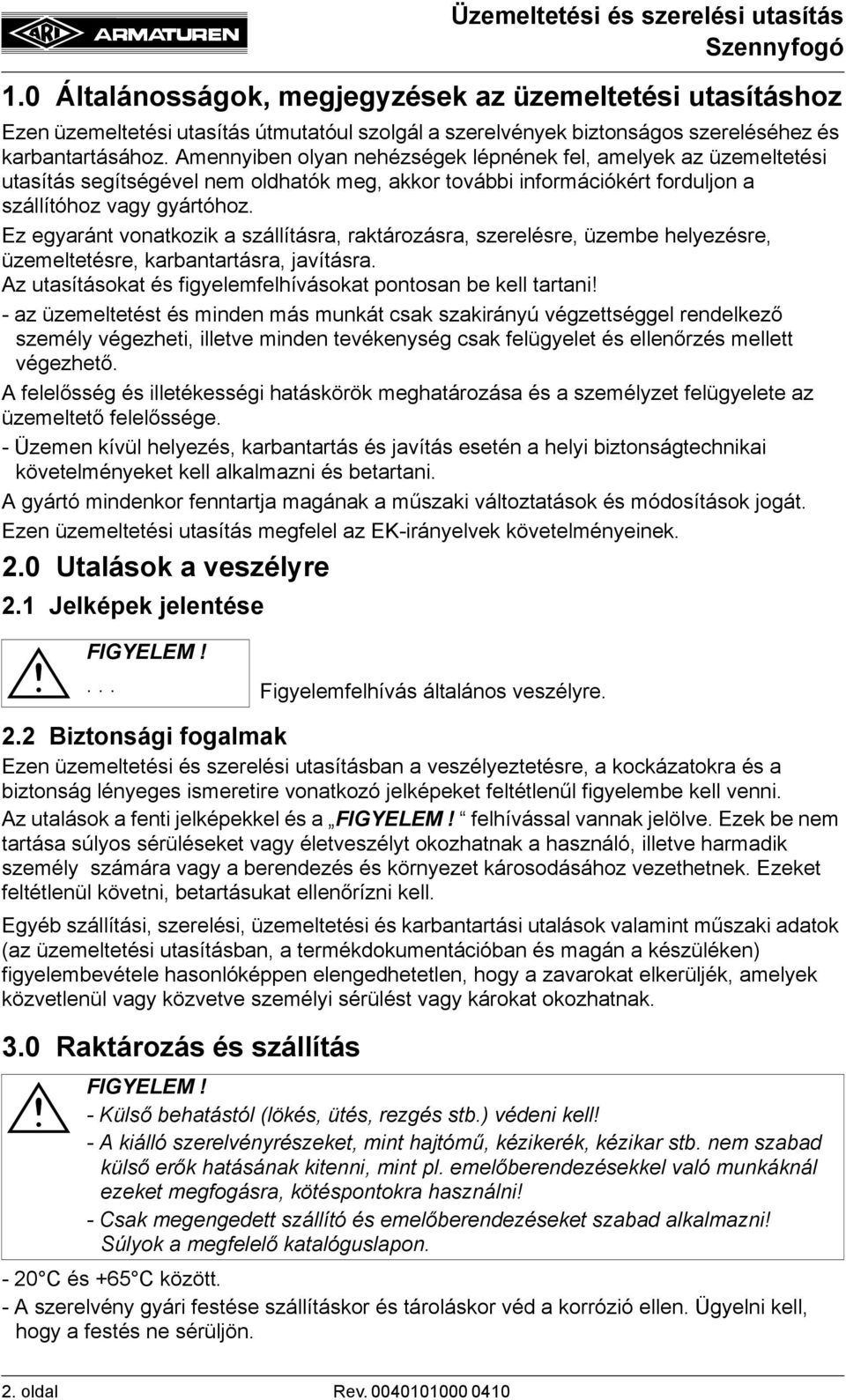 Ez egyaránt vonatkozik a szállításra, raktározásra, szerelésre, üzembe helyezésre, üzemeltetésre, karbantartásra, javításra. Az utasításokat és figyelemfelhívásokat pontosan be kell tartani!